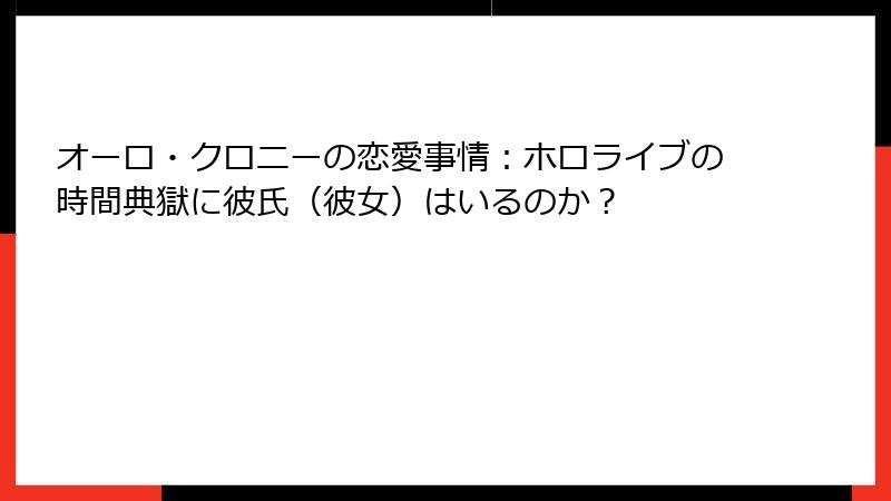 オーロ・クロニーの恋愛事情：ホロライブの時間典獄に彼氏（彼女）はいるのか？