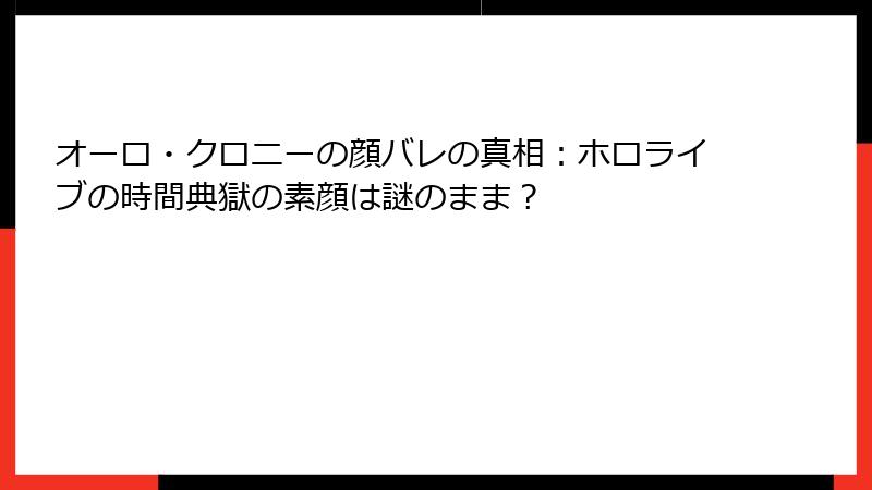 オーロ・クロニーの顔バレの真相：ホロライブの時間典獄の素顔は謎のまま？