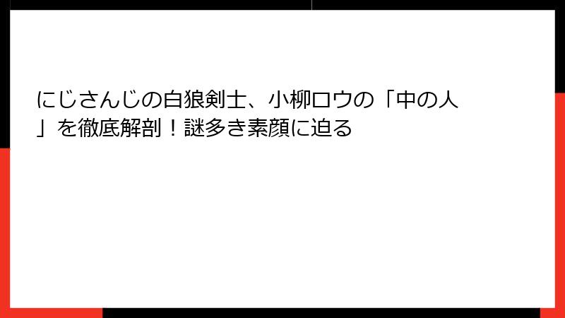 にじさんじの白狼剣士、小柳ロウの「中の人」を徹底解剖！謎多き素顔に迫る