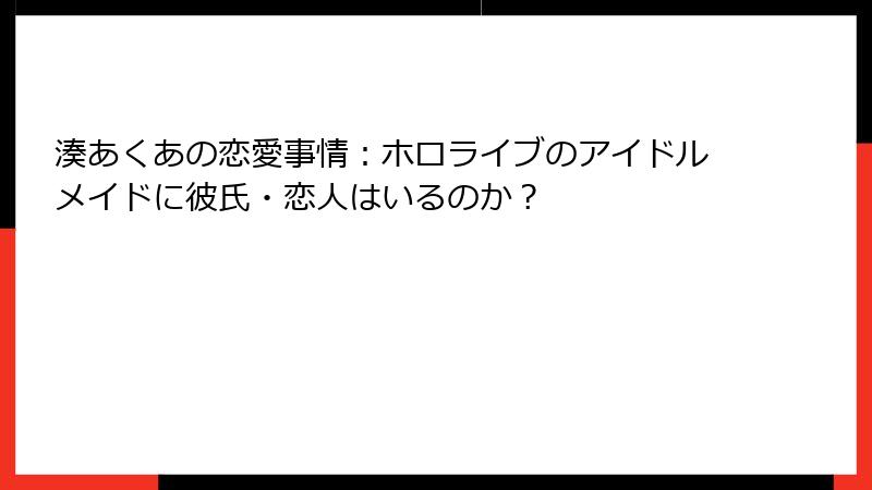 湊あくあの恋愛事情：ホロライブのアイドルメイドに彼氏・恋人はいるのか？