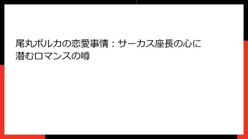 尾丸ポルカの恋愛事情：サーカス座長の心に潜むロマンスの噂
