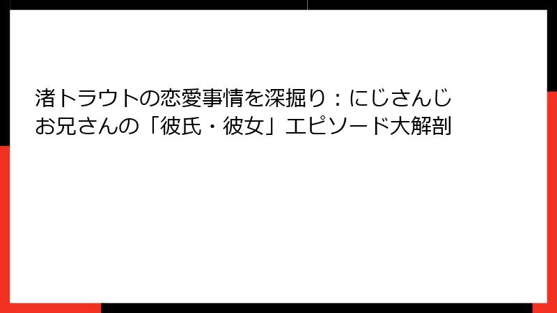 渚トラウトの恋愛事情を深掘り：にじさんじお兄さんの「彼氏・彼女」エピソード大解剖