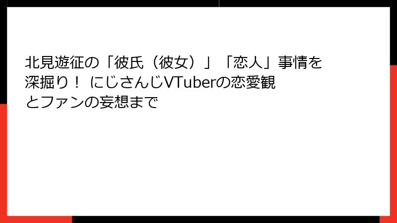 北見遊征の「彼氏（彼女）」「恋人」事情を深掘り！ にじさんじVTuberの恋愛観とファンの妄想まで