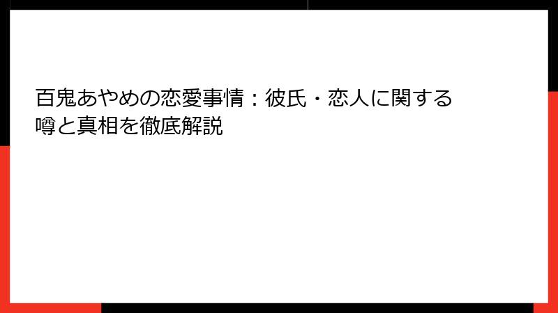 百鬼あやめの恋愛事情：彼氏・恋人に関する噂と真相を徹底解説