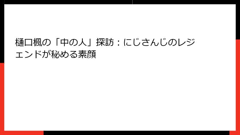 樋口楓の「中の人」探訪：にじさんじのレジェンドが秘める素顔