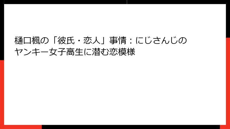 樋口楓の「彼氏・恋人」事情：にじさんじのヤンキー女子高生に潜む恋模様