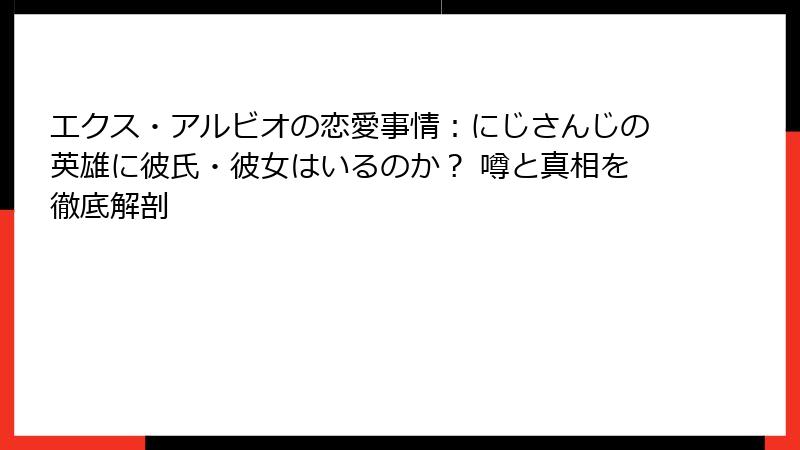 エクス・アルビオの恋愛事情：にじさんじの英雄に彼氏・彼女はいるのか？ 噂と真相を徹底解剖