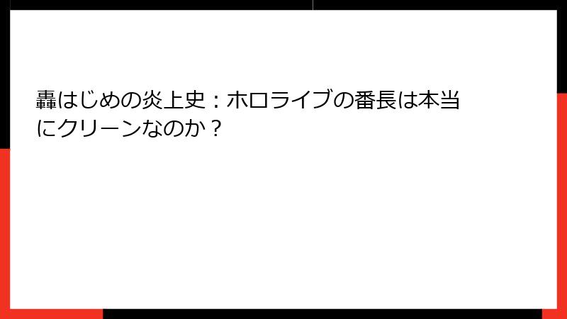轟はじめの炎上史：ホロライブの番長は本当にクリーンなのか？