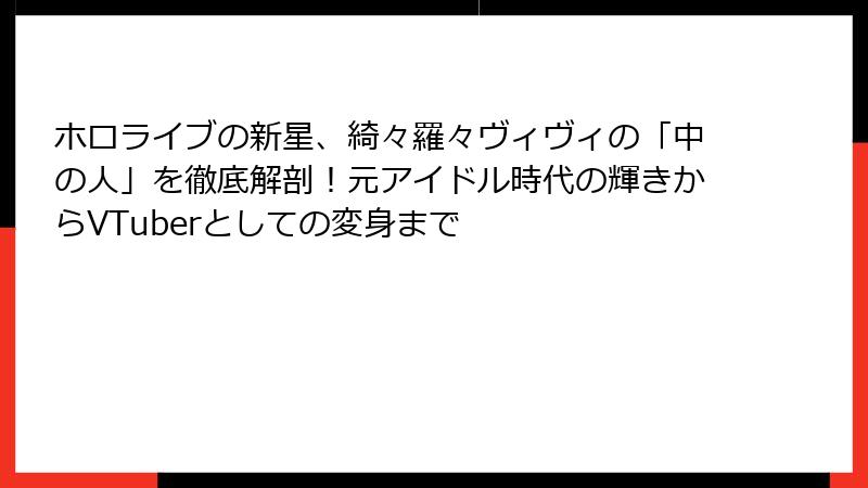 ホロライブの新星、綺々羅々ヴィヴィの「中の人」を徹底解剖！元アイドル時代の輝きからVTuberとしての変身まで