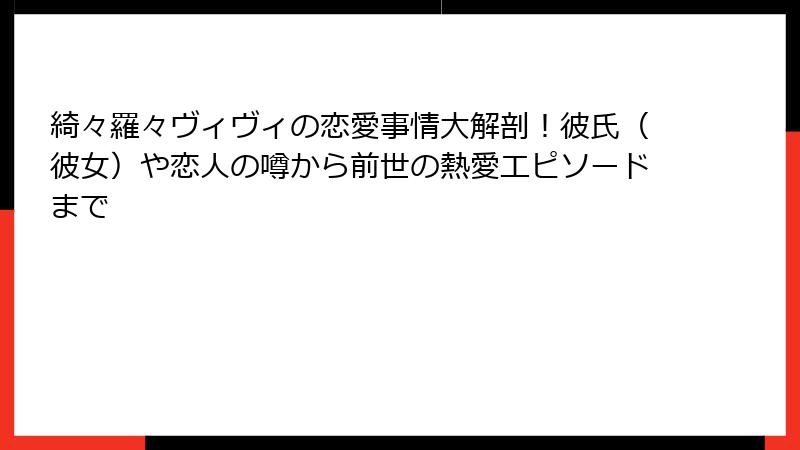 綺々羅々ヴィヴィの恋愛事情大解剖！彼氏（彼女）や恋人の噂から前世の熱愛エピソードまで