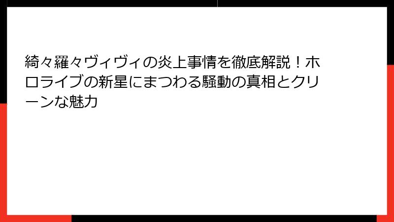 綺々羅々ヴィヴィの炎上事情を徹底解説！ホロライブの新星にまつわる騒動の真相とクリーンな魅力