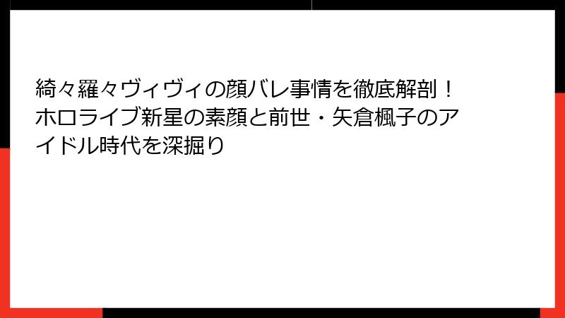 綺々羅々ヴィヴィの顔バレ事情を徹底解剖！ホロライブ新星の素顔と前世・矢倉楓子のアイドル時代を深掘り