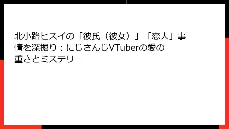 北小路ヒスイの「彼氏（彼女）」「恋人」事情を深掘り：にじさんじVTuberの愛の重さとミステリー