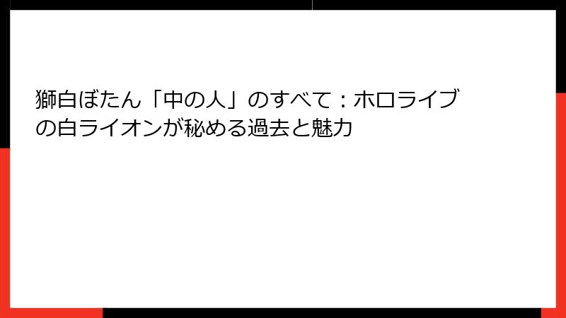 獅白ぼたん「中の人」のすべて：ホロライブの白ライオンが秘める過去と魅力