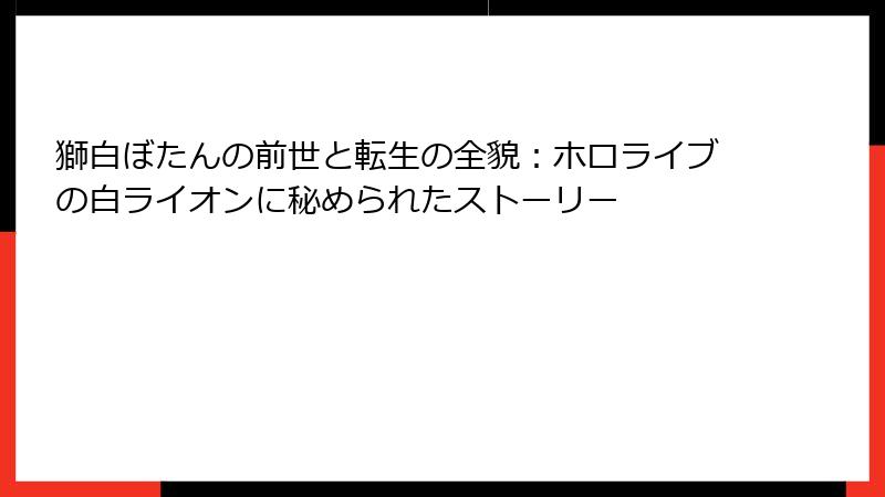 獅白ぼたんの前世と転生の全貌：ホロライブの白ライオンに秘められたストーリー