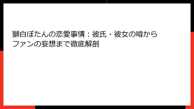 獅白ぼたんの恋愛事情：彼氏・彼女の噂からファンの妄想まで徹底解剖