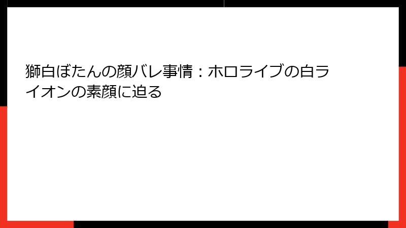 獅白ぼたんの顔バレ事情：ホロライブの白ライオンの素顔に迫る