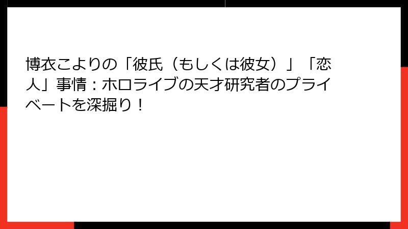 博衣こよりの「彼氏（もしくは彼女）」「恋人」事情：ホロライブの天才研究者のプライベートを深掘り！