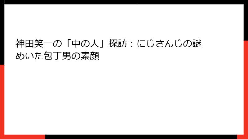 神田笑一の「中の人」探訪：にじさんじの謎めいた包丁男の素顔