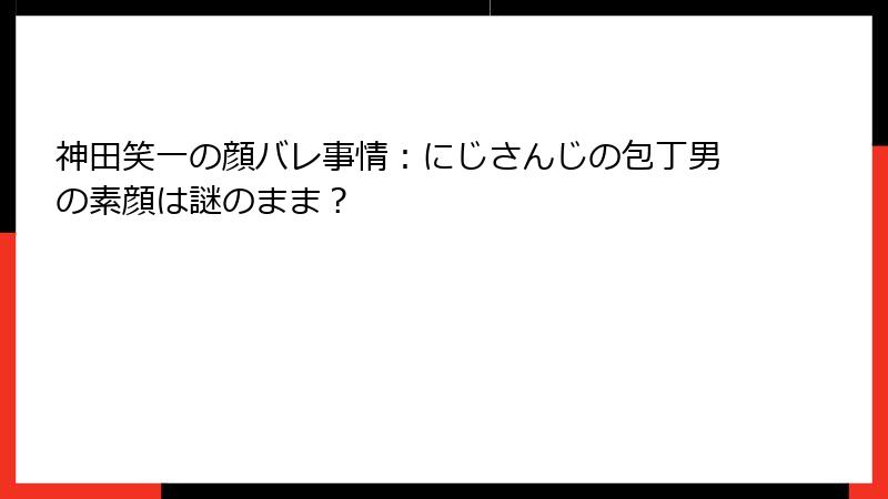 神田笑一の顔バレ事情：にじさんじの包丁男の素顔は謎のまま？