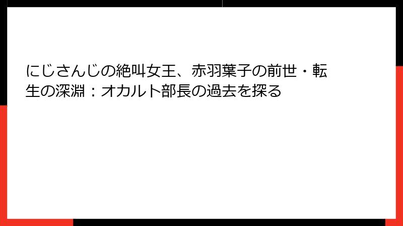 にじさんじの絶叫女王、赤羽葉子の前世・転生の深淵：オカルト部長の過去を探る