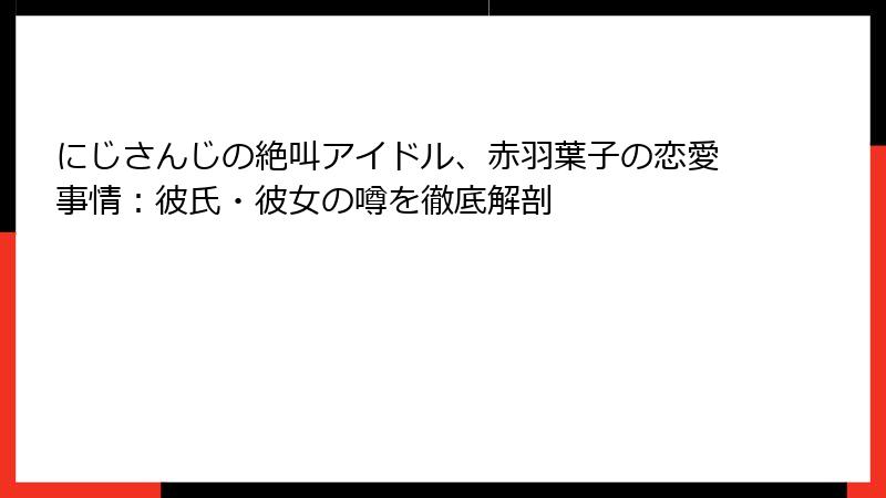にじさんじの絶叫アイドル、赤羽葉子の恋愛事情：彼氏・彼女の噂を徹底解剖