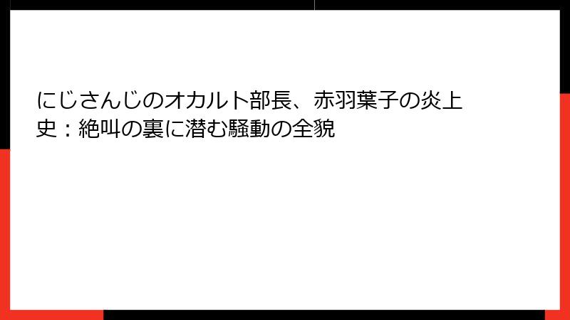にじさんじのオカルト部長、赤羽葉子の炎上史：絶叫の裏に潜む騒動の全貌