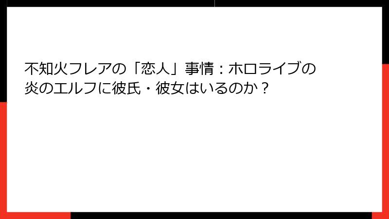 不知火フレアの「恋人」事情：ホロライブの炎のエルフに彼氏・彼女はいるのか？
