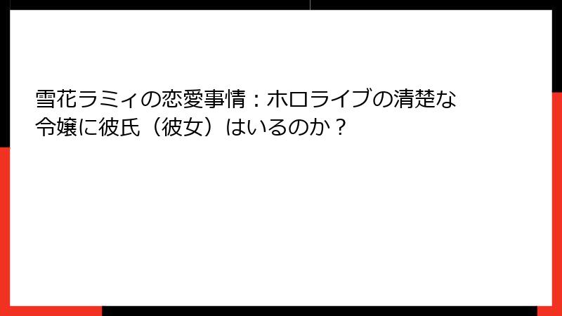 雪花ラミィの恋愛事情：ホロライブの清楚な令嬢に彼氏（彼女）はいるのか？
