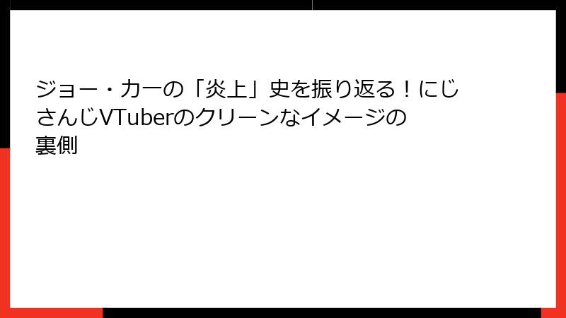 ジョー・力一の「炎上」史を振り返る！にじさんじVTuberのクリーンなイメージの裏側