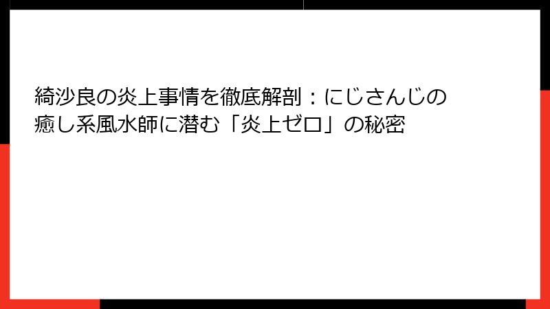 綺沙良の炎上事情を徹底解剖：にじさんじの癒し系風水師に潜む「炎上ゼロ」の秘密