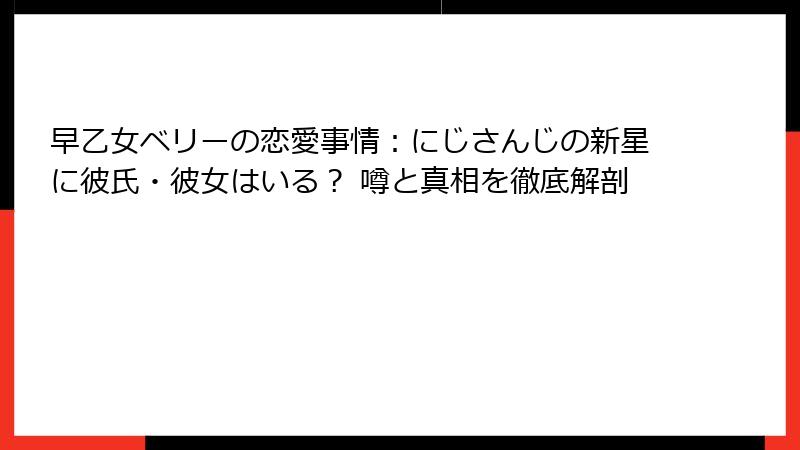 早乙女ベリーの恋愛事情：にじさんじの新星に彼氏・彼女はいる？ 噂と真相を徹底解剖