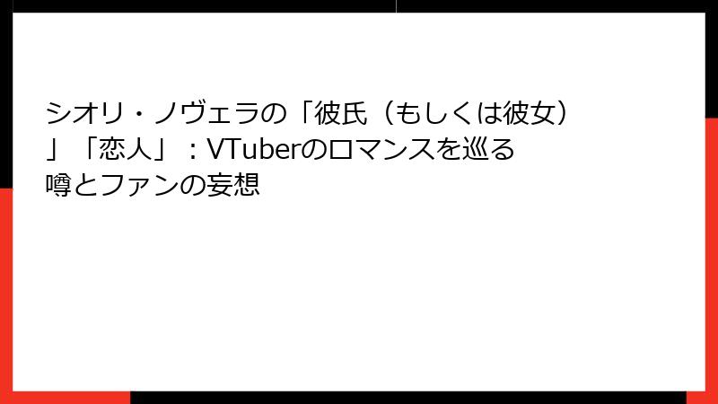 シオリ・ノヴェラの「彼氏（もしくは彼女）」「恋人」：VTuberのロマンスを巡る噂とファンの妄想