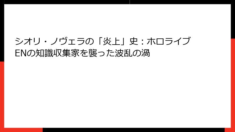 シオリ・ノヴェラの「炎上」史：ホロライブENの知識収集家を襲った波乱の渦