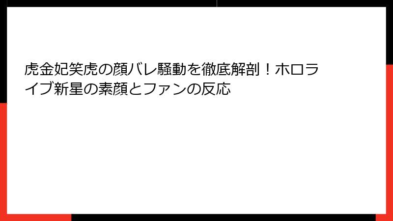 虎金妃笑虎の顔バレ騒動を徹底解剖！ホロライブ新星の素顔とファンの反応