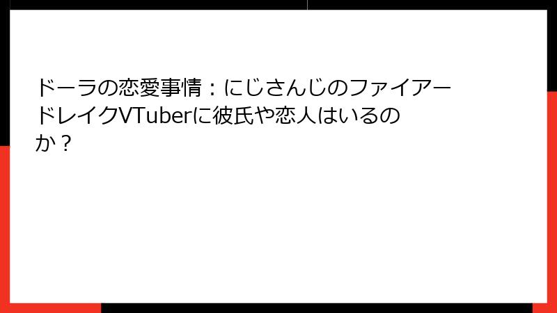 ドーラの恋愛事情：にじさんじのファイアードレイクVTuberに彼氏や恋人はいるのか？