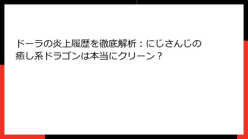 ドーラの炎上履歴を徹底解析：にじさんじの癒し系ドラゴンは本当にクリーン？