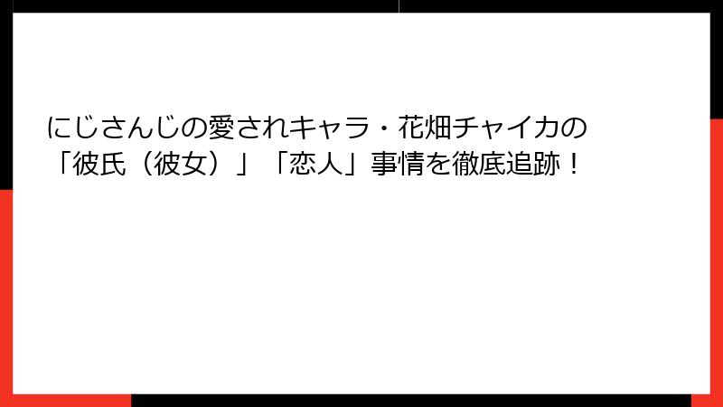 にじさんじの愛されキャラ・花畑チャイカの「彼氏（彼女）」「恋人」事情を徹底追跡！