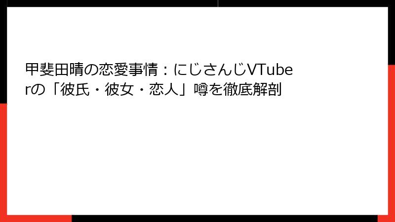 甲斐田晴の恋愛事情：にじさんじVTuberの「彼氏・彼女・恋人」噂を徹底解剖