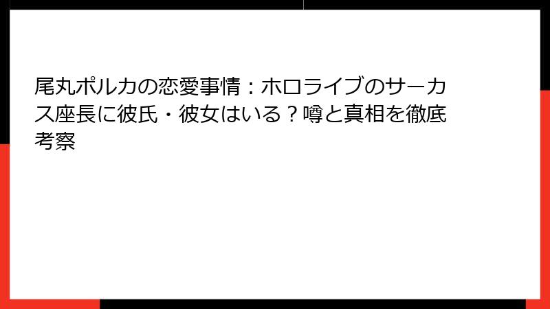 尾丸ポルカの恋愛事情：ホロライブのサーカス座長に彼氏・彼女はいる？噂と真相を徹底考察