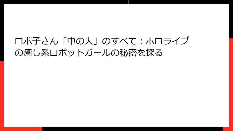 ロボ子さん「中の人」のすべて：ホロライブの癒し系ロボットガールの秘密を探る