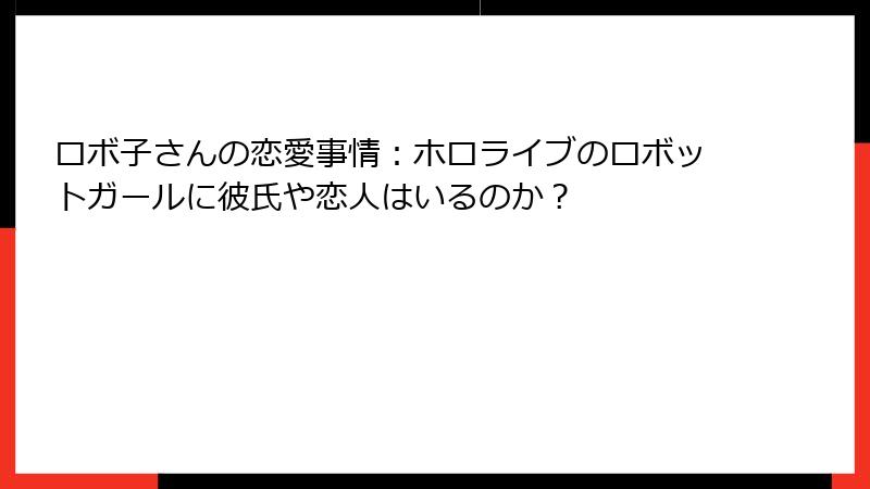 ロボ子さんの恋愛事情：ホロライブのロボットガールに彼氏や恋人はいるのか？