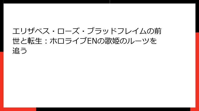 エリザベス・ローズ・ブラッドフレイムの前世と転生：ホロライブENの歌姫のルーツを追う