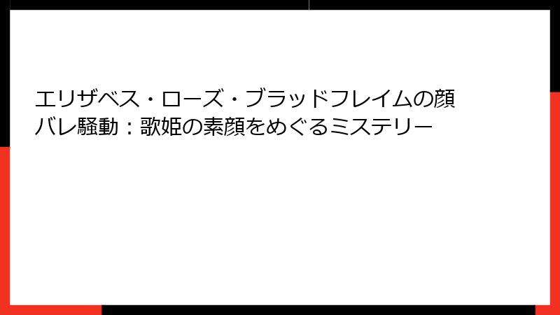 エリザベス・ローズ・ブラッドフレイムの顔バレ騒動：歌姫の素顔をめぐるミステリー