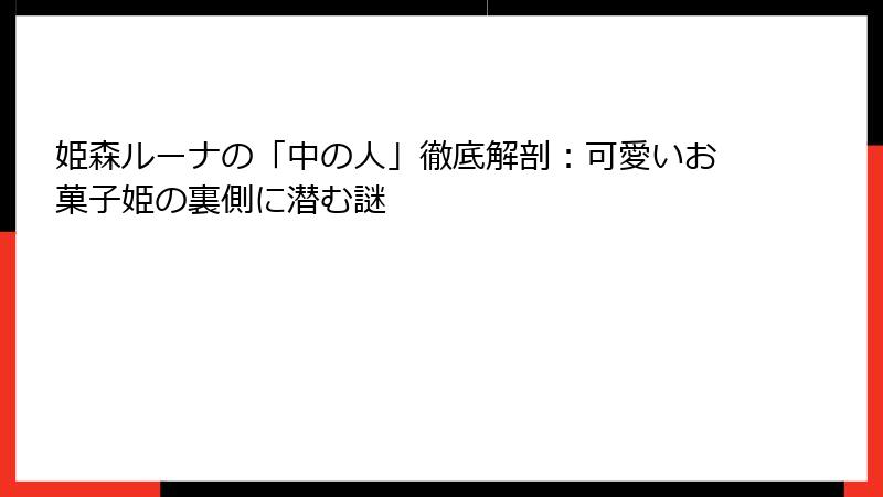 姫森ルーナの「中の人」徹底解剖：可愛いお菓子姫の裏側に潜む謎