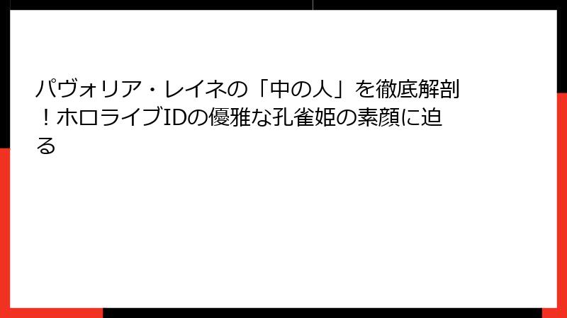 パヴォリア・レイネの「中の人」を徹底解剖！ホロライブIDの優雅な孔雀姫の素顔に迫る