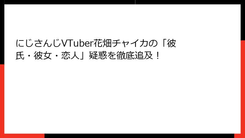 にじさんじVTuber花畑チャイカの「彼氏・彼女・恋人」疑惑を徹底追及！