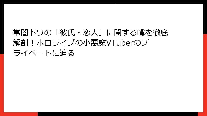 常闇トワの「彼氏・恋人」に関する噂を徹底解剖！ホロライブの小悪魔VTuberのプライベートに迫る