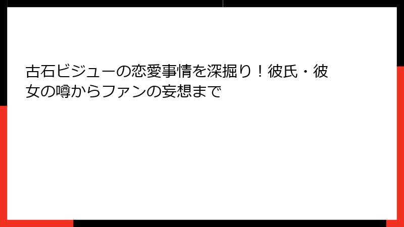 古石ビジューの恋愛事情を深掘り！彼氏・彼女の噂からファンの妄想まで