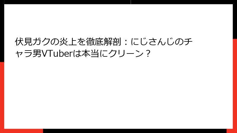 伏見ガクの炎上を徹底解剖：にじさんじのチャラ男VTuberは本当にクリーン？